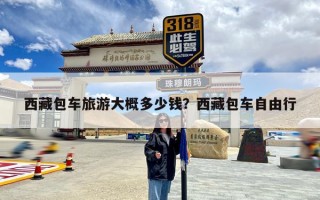 西藏包车旅游大概多少钱？西藏包车自由行