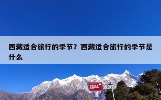 西藏适合旅行的季节？西藏适合旅行的季节是什么