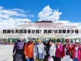 西藏七天旅游多少钱？西藏7日游要多少钱