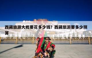 西藏旅游大概要花多少钱？西藏旅游要多少预算