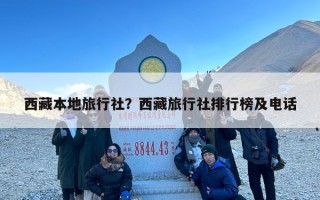 西藏本地旅行社？西藏旅行社排行榜及电话