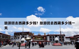 旅游团去西藏多少钱？旅游团去西藏多少钱一天