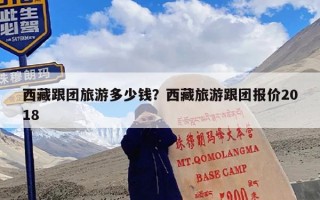 西藏跟团旅游多少钱？西藏旅游跟团报价2018