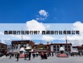 西藏旅行社排行榜？西藏哪个旅行社比较好？