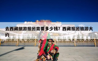 去西藏旅游报团需要多少钱？西藏报团旅游大约