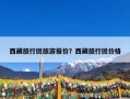 西藏旅行团旅游报价？西藏旅行团价格