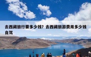 去西藏旅行要多少钱？去西藏旅游费用多少？