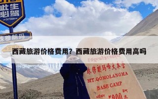西藏旅游价格费用？西藏旅游价格费用高吗