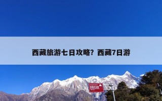 西藏旅游七日攻略？西藏7日游