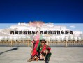 西藏旅游包车？西藏旅游包车服务
