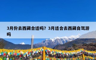 3月份去西藏合适吗？3月适合去西藏自驾游吗