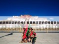 西藏跟团游的价格？西藏跟团游的价格是多少