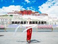 西藏的美景？西藏必去的10个景点是哪几个？