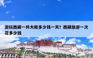 游玩西藏一共大概多少钱一天？西藏旅游一次花多少钱