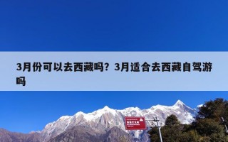 3月份可以去西藏吗？3月适合去西藏自驾游吗