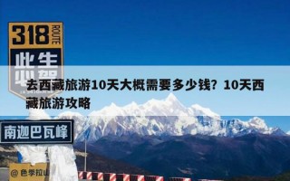 去西藏旅游10天大概需要多少钱？10天西藏旅游攻略
