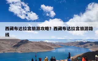 西藏布达拉宫旅游攻略？西藏布达拉宫旅游路线