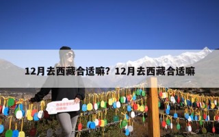 12月去西藏合适嘛？12月去西藏合适嘛
