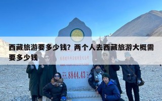 西藏旅游要多少钱？两个人去西藏旅游大概需要多少钱