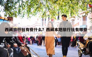 西藏旅行社有些什么？西藏本地旅行社有哪些