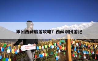 跟团西藏旅游攻略？西藏跟团游记