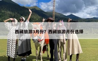 西藏旅游3月份？西藏旅游月份选择