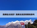 西藏能去旅游？西藏去旅游需要隔离吗？