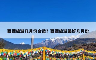 西藏旅游几月份合适？西藏旅游最好几月份