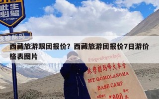 西藏旅游跟团报价？西藏旅游团报价7日游价格表图片