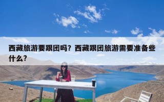 西藏旅游要跟团吗？西藏跟团旅游需要准备些什么?
