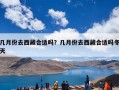几月份去西藏合适吗？西藏旅游的最佳季节是几月份？
