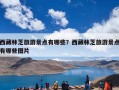 西藏林芝旅游景点有哪些？西藏林芝旅游哪些景点必去？