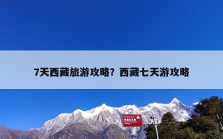 7天西藏旅游攻略？西藏七天游攻略