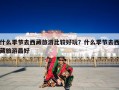什么季节去西藏旅游比较好玩？什么季节去西藏旅游最好