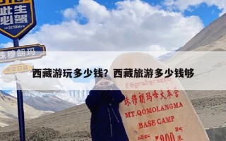 西藏游玩多少钱？西藏旅游多少钱够