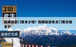 西藏旅游门票多少钱？西藏旅游景点门票价格多少