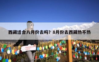 西藏适合八月份去吗？8月份去西藏热不热