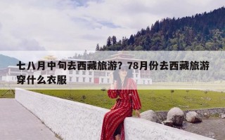 七八月中旬去西藏旅游？78月份去西藏旅游穿什么衣服