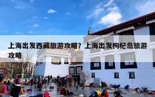 上海出发西藏旅游攻略？上海出发枸杞岛旅游攻略