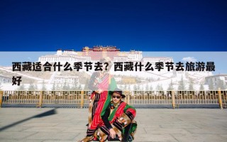 西藏适合什么季节去？西藏什么季节去旅游最好