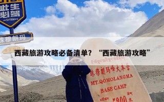 西藏旅游攻略必备清单？“西藏旅游攻略”
