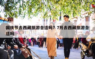 国庆节去西藏旅游合适吗？7月去西藏旅游合适吗