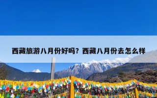 西藏旅游八月份好吗？西藏八月份去怎么样