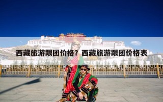 西藏旅游跟团价格？西藏旅游跟团价格表