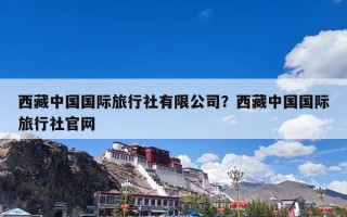 西藏中国国际旅行社有限公司？西藏中国国际旅行社官网