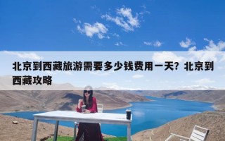 北京到西藏旅游需要多少钱费用一天？北京到西藏攻略