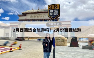 2月西藏适合旅游吗？2月份西藏旅游