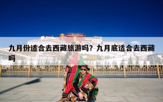 九月份适合去西藏旅游吗？九月底适合去西藏吗