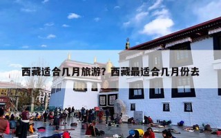 西藏适合几月旅游？西藏最适合几月份去