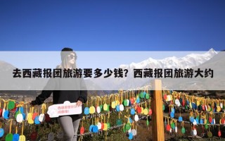 去西藏报团旅游要多少钱？西藏报团旅游大约